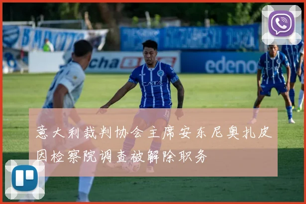 意大利裁判协会主席安东尼奥扎皮因检察院调查被解除职务