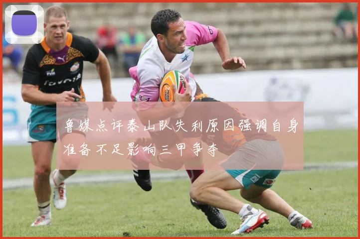 鲁媒点评泰山队失利原因强调自身准备不足影响三甲争夺