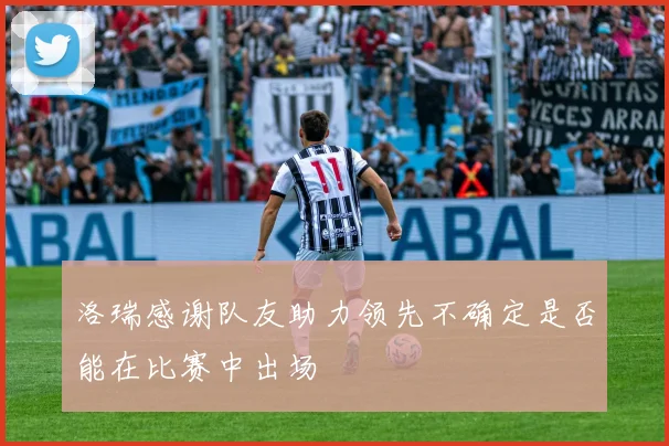 洛瑞感谢队友助力领先不确定是否能在比赛中出场