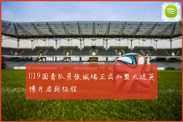 U19国青队员张城瑞正式加盟大连英博开启新征程