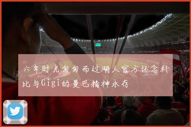 六年时光匆匆而过湖人官方怀念科比与Gigi的曼巴精神永存
