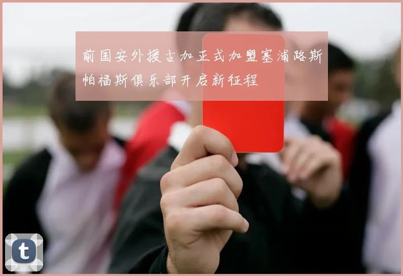 前国安外援古加正式加盟塞浦路斯帕福斯俱乐部开启新征程