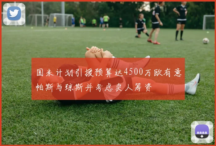国米计划引援预算达4500万欧有意帕斯与琼斯并考虑卖人筹资