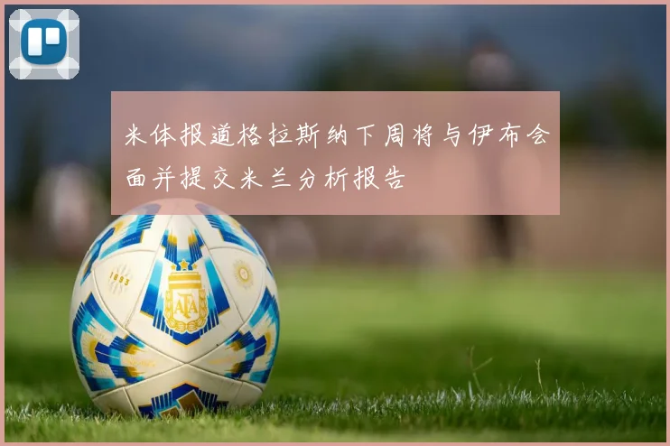 米体报道格拉斯纳下周将与伊布会面并提交米兰分析报告